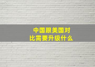 中国跟美国对比需要升级什么