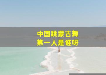 中国跳蒙古舞第一人是谁呀