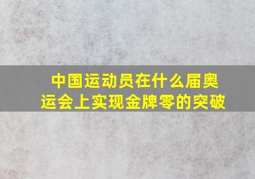 中国运动员在什么届奥运会上实现金牌零的突破