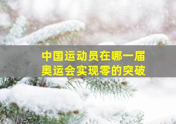 中国运动员在哪一届奥运会实现零的突破