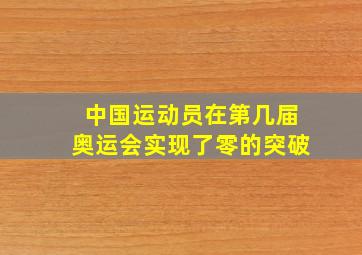 中国运动员在第几届奥运会实现了零的突破