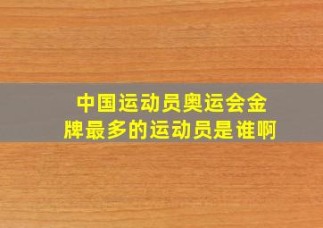 中国运动员奥运会金牌最多的运动员是谁啊