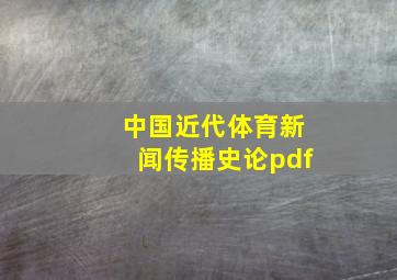 中国近代体育新闻传播史论pdf