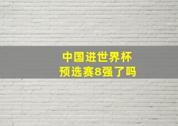 中国进世界杯预选赛8强了吗