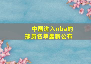 中国进入nba的球员名单最新公布