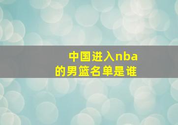 中国进入nba的男篮名单是谁