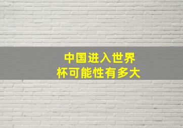 中国进入世界杯可能性有多大