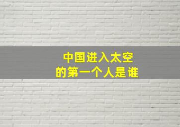 中国进入太空的第一个人是谁