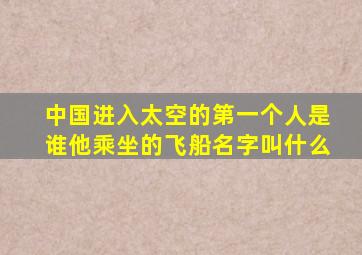 中国进入太空的第一个人是谁他乘坐的飞船名字叫什么