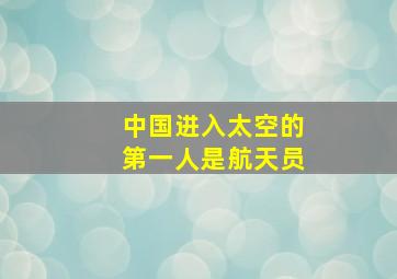 中国进入太空的第一人是航天员