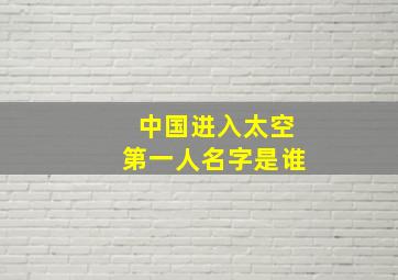 中国进入太空第一人名字是谁