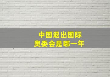 中国退出国际奥委会是哪一年