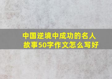 中国逆境中成功的名人故事50字作文怎么写好