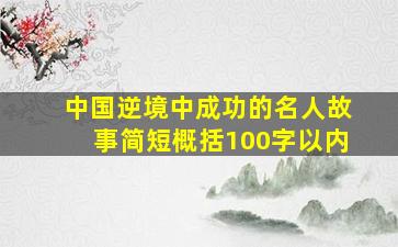 中国逆境中成功的名人故事简短概括100字以内