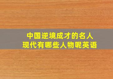 中国逆境成才的名人现代有哪些人物呢英语