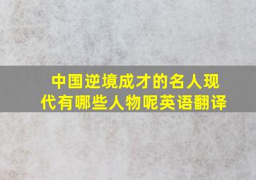 中国逆境成才的名人现代有哪些人物呢英语翻译