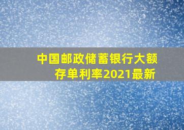 中国邮政储蓄银行大额存单利率2021最新