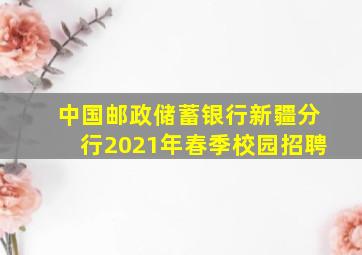 中国邮政储蓄银行新疆分行2021年春季校园招聘