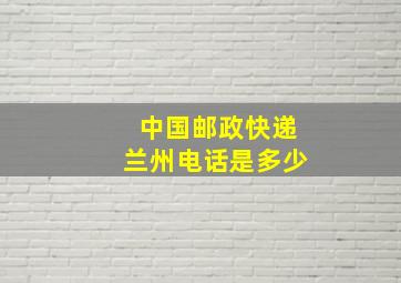 中国邮政快递兰州电话是多少