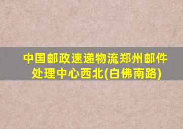 中国邮政速递物流郑州邮件处理中心西北(白佛南路)