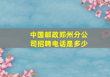 中国邮政郑州分公司招聘电话是多少