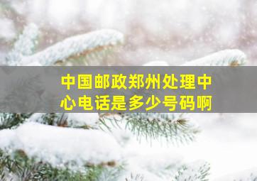 中国邮政郑州处理中心电话是多少号码啊