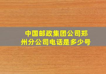 中国邮政集团公司郑州分公司电话是多少号