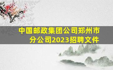 中国邮政集团公司郑州市分公司2023招聘文件