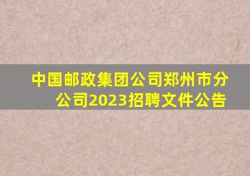 中国邮政集团公司郑州市分公司2023招聘文件公告