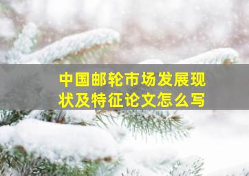 中国邮轮市场发展现状及特征论文怎么写