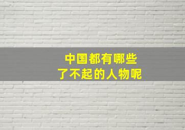 中国都有哪些了不起的人物呢