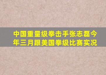 中国重量级拳击手张志磊今年三月跟美国拳级比赛实况