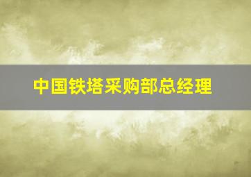 中国铁塔采购部总经理