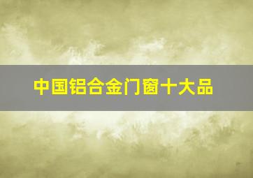 中国铝合金门窗十大品