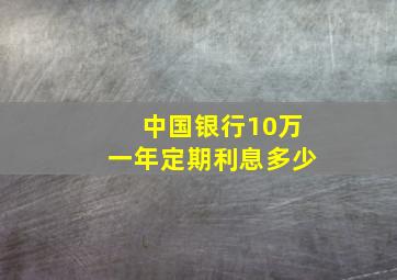 中国银行10万一年定期利息多少