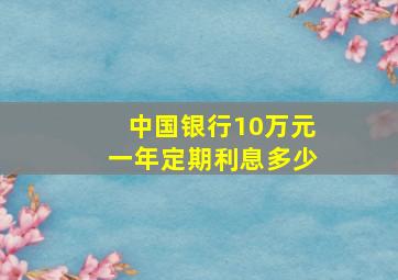 中国银行10万元一年定期利息多少