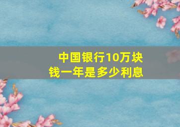 中国银行10万块钱一年是多少利息