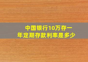 中国银行10万存一年定期存款利率是多少