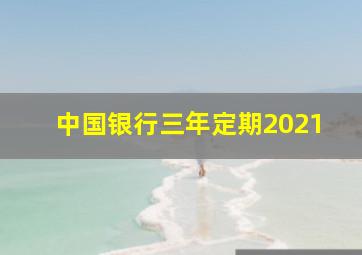 中国银行三年定期2021