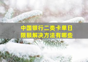 中国银行二类卡单日限额解决方法有哪些