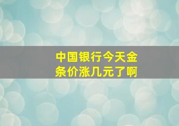 中国银行今天金条价涨几元了啊