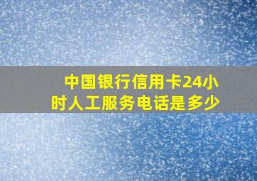 中国银行信用卡24小时人工服务电话是多少