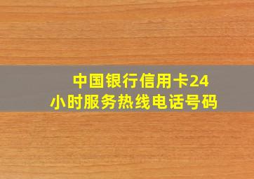 中国银行信用卡24小时服务热线电话号码