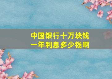 中国银行十万块钱一年利息多少钱啊