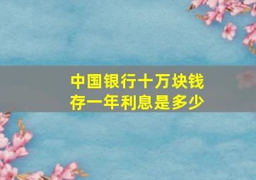 中国银行十万块钱存一年利息是多少