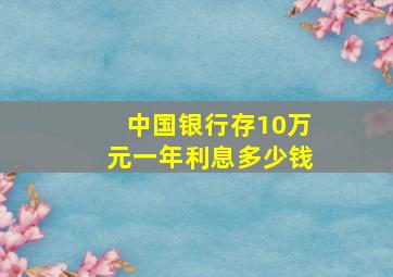 中国银行存10万元一年利息多少钱