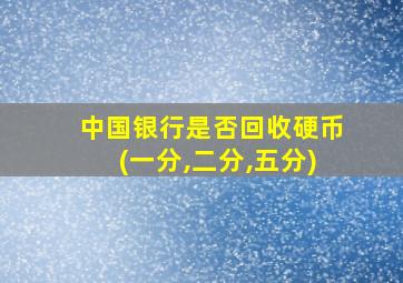 中国银行是否回收硬币(一分,二分,五分)