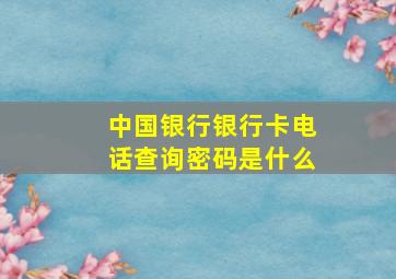 中国银行银行卡电话查询密码是什么