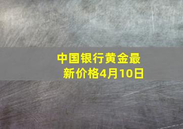 中国银行黄金最新价格4月10日