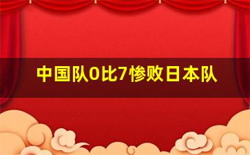 中国队0比7惨败日本队